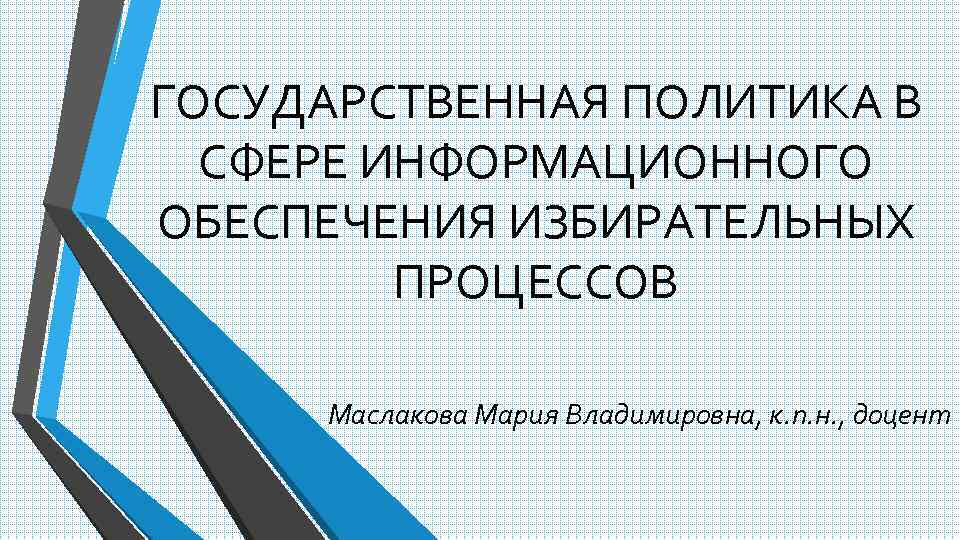 ГОСУДАРСТВЕННАЯ ПОЛИТИКА В СФЕРЕ ИНФОРМАЦИОННОГО ОБЕСПЕЧЕНИЯ ИЗБИРАТЕЛЬНЫХ ПРОЦЕССОВ Маслакова Мария Владимировна, к. п. н.