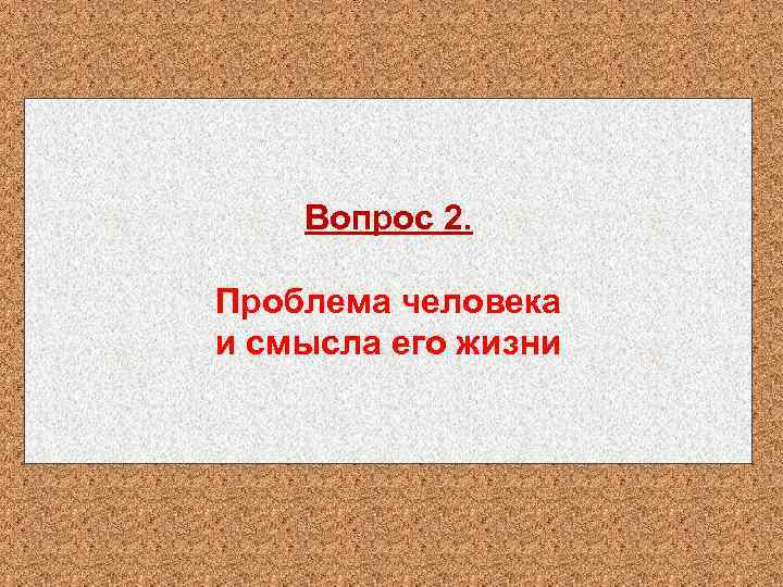 Вопрос 2. Проблема человека и смысла его жизни 