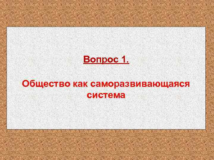 Вопрос 1. Общество как саморазвивающаяся система 