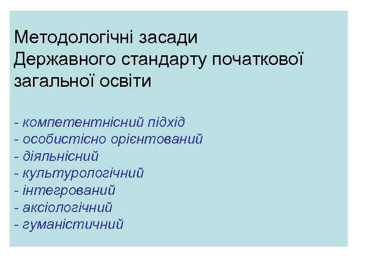 Методологічні засади Державного стандарту початкової загальної освіти - компетентнісний підхід - особистісно орієнтований -