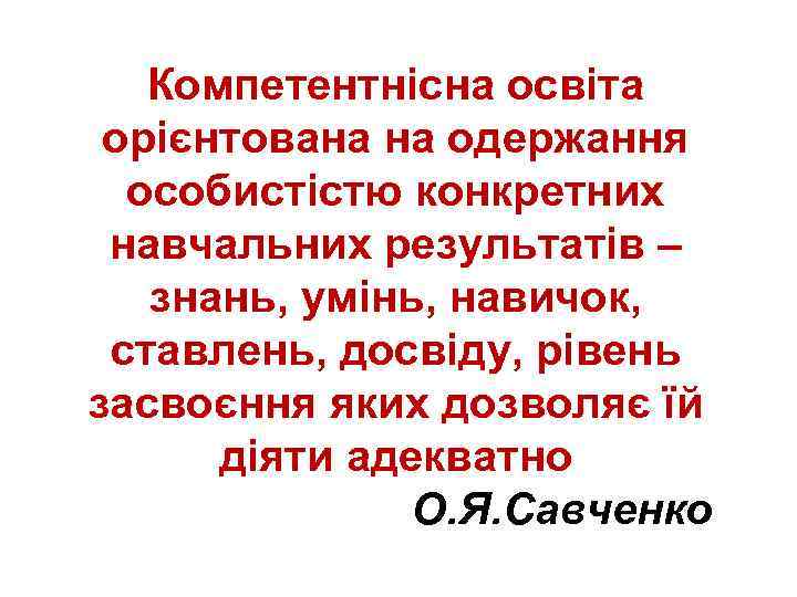 Компетентнісна освіта орієнтована на одержання особистістю конкретних навчальних результатів – знань, умінь, навичок, ставлень,