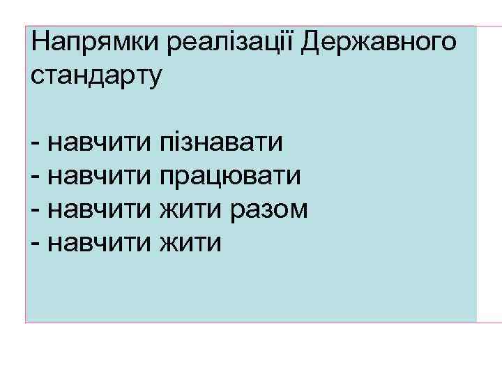 Напрямки реалізації Державного стандарту - навчити пізнавати - навчити працювати - навчити жити разом