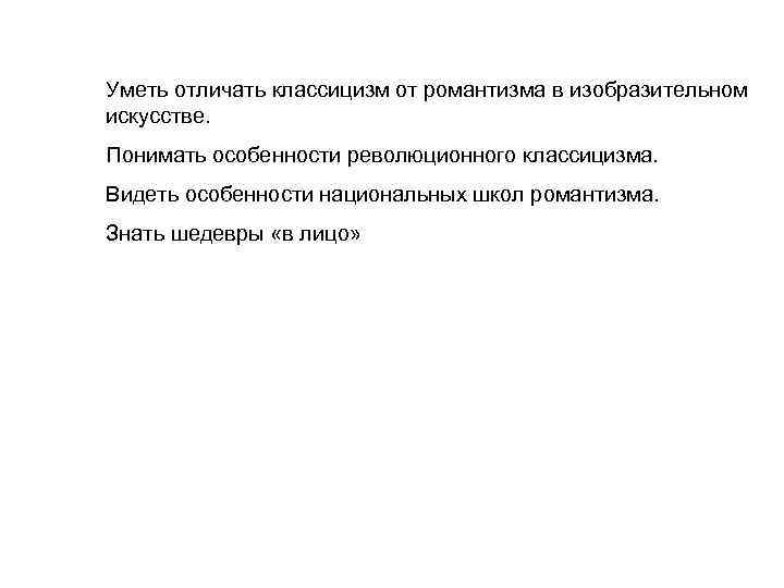 Уметь отличать классицизм от романтизма в изобразительном искусстве. Понимать особенности революционного классицизма. Видеть особенности