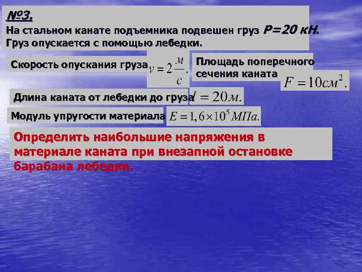 № 3. На стальном канате подъемника подвешен груз P=20 к. Н. Груз опускается с