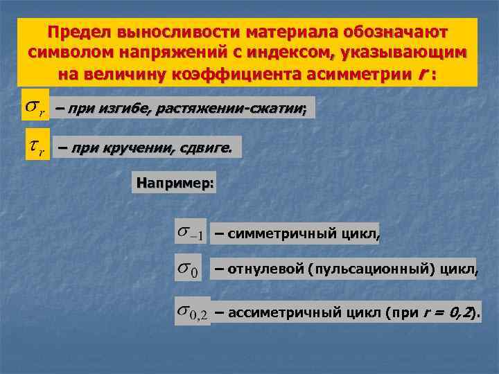 Предел выносливости материала обозначают символом напряжений с индексом, указывающим на величину коэффициента асимметрии r