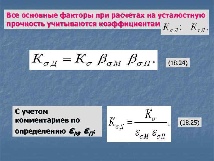 Все основные факторы при расчетах на усталостную прочность учитываются коэффициентами (18. 24) С учетом