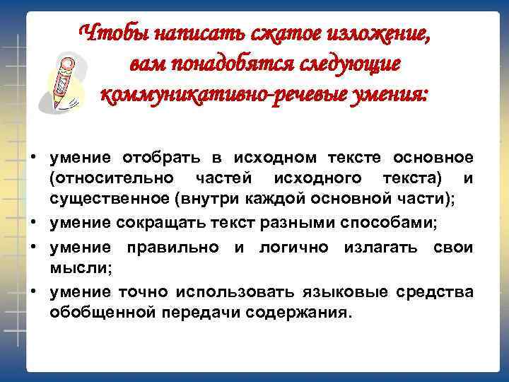 Чтобы написать сжатое изложение, вам понадобятся следующие коммуникативно-речевые умения: • умение отобрать в исходном