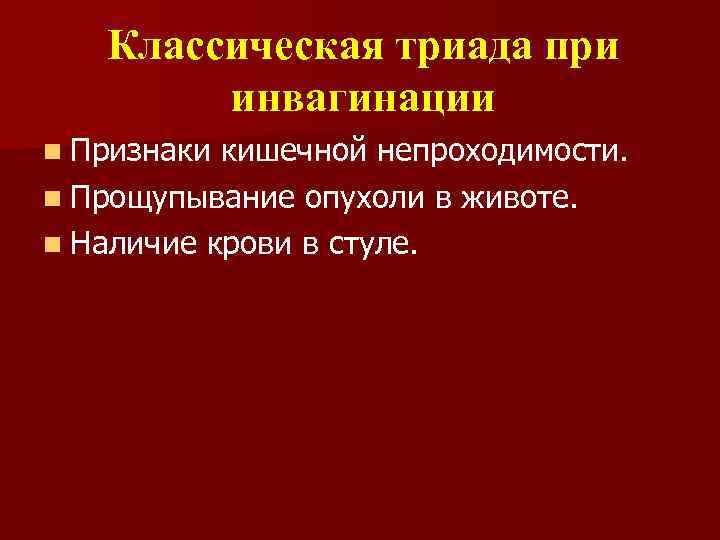 Классическая триада при инвагинации n Признаки кишечной непроходимости. n Прощупывание опухоли в животе. n