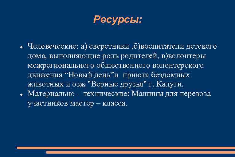 Ресурсы: Человеческие: а) сверстники , б)воспитатели детского дома, выполняющие роль родителей, в)волонтеры межрегионального общественного