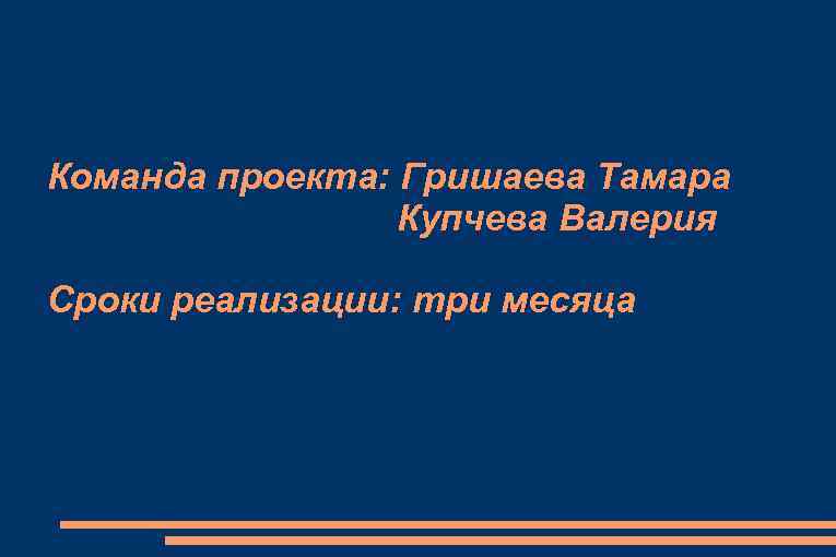 Команда проекта: Гришаева Тамара Купчева Валерия Сроки реализации: три месяца 