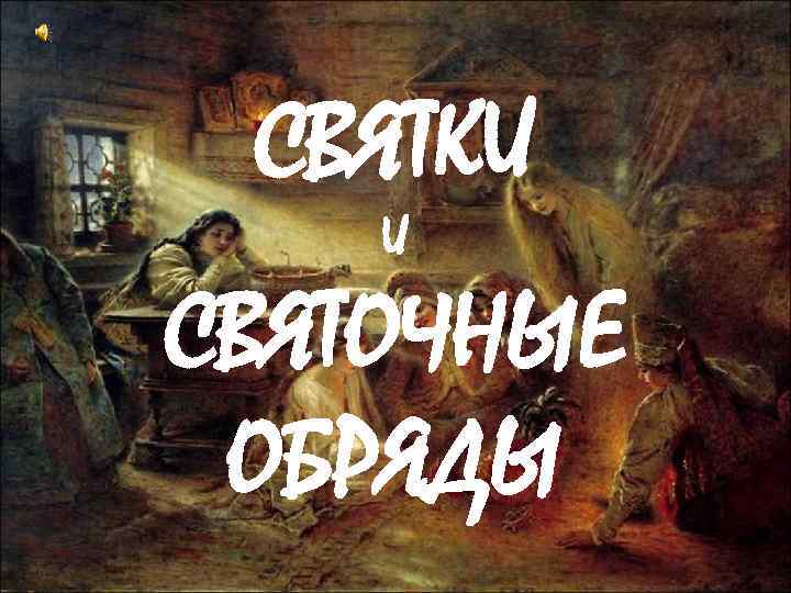 СВЯТКИ И СВЯТОЧНЫЕ ОБРЯДЫ 