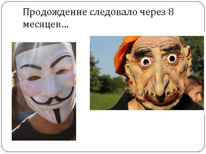 Продождение следовало через 8 месяцев… 