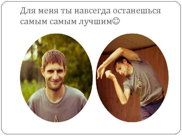 Для меня ты навсегда останешься самым лучшим 