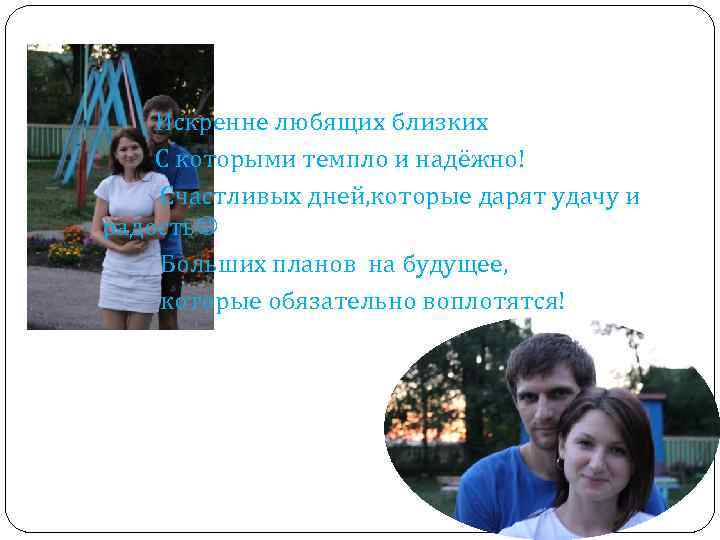 Искренне любящих близких С которыми темпло и надёжно! Счастливых дней, которые дарят удачу и
