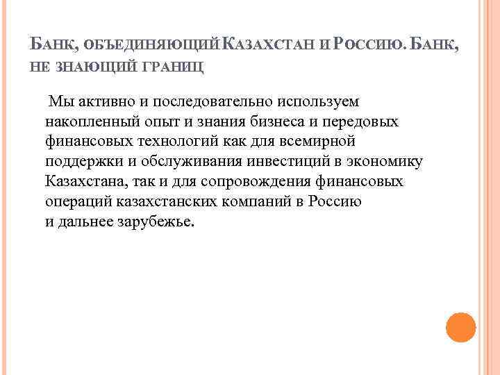 БАНК, ОБЪЕДИНЯЮЩИЙ КАЗАХСТАН И РОССИЮ. БАНК, НЕ ЗНАЮЩИЙ ГРАНИЦ Мы активно и последовательно используем