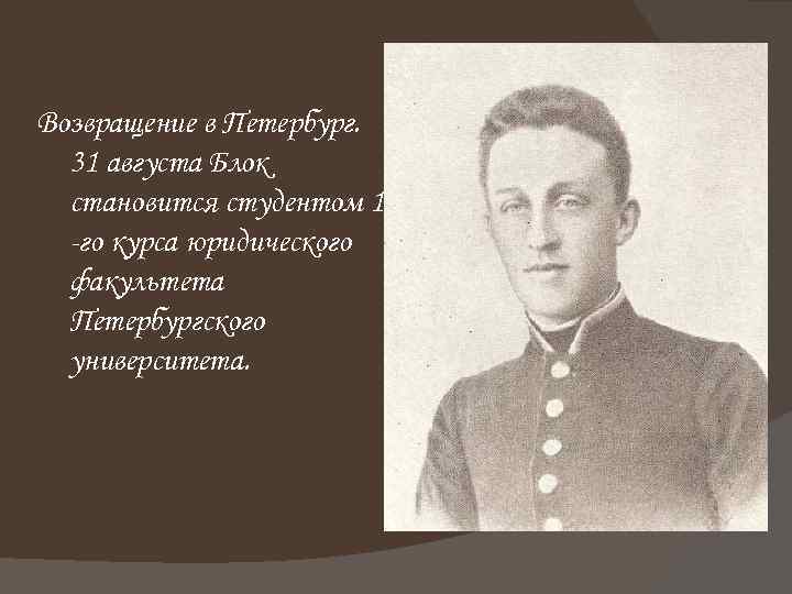 Возвращение в Петербург. 31 августа Блок становится студентом 1 -го курса юридического факультета Петербургского