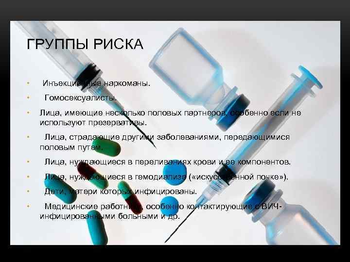 ГРУППЫ РИСКА • Инъекционные наркоманы. • Гомосексуалисты. • Лица, имеющие несколько половых партнеров, особенно