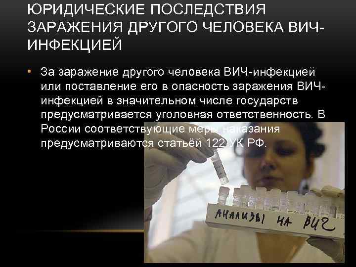 ЮРИДИЧЕСКИЕ ПОСЛЕДСТВИЯ ЗАРАЖЕНИЯ ДРУГОГО ЧЕЛОВЕКА ВИЧИНФЕКЦИЕЙ • За заражение другого человека ВИЧ-инфекцией или поставление