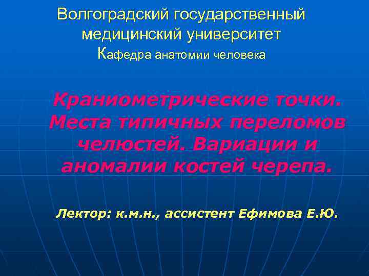 Волгоградский государственный медицинский университет Кафедра анатомии человека Краниометрические точки. Места типичных переломов челюстей. Вариации