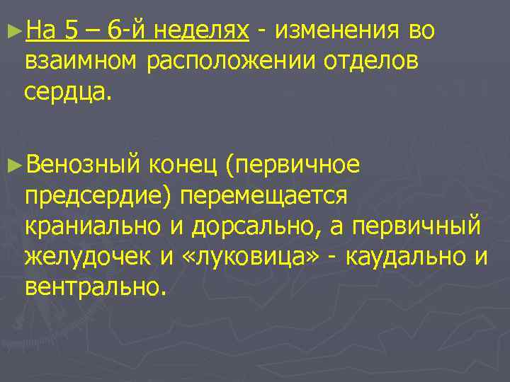 ►На 5 – 6 -й неделях - изменения во взаимном расположении отделов сердца. ►Венозный