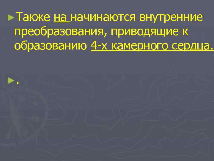 ►Также на начинаются внутренние преобразования, приводящие к образованию 4 -х камерного сердца. ►. 