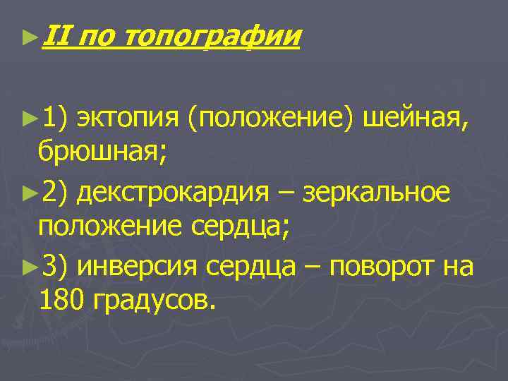 ►II ► 1) по топографии эктопия (положение) шейная, брюшная; ► 2) декстрокардия – зеркальное