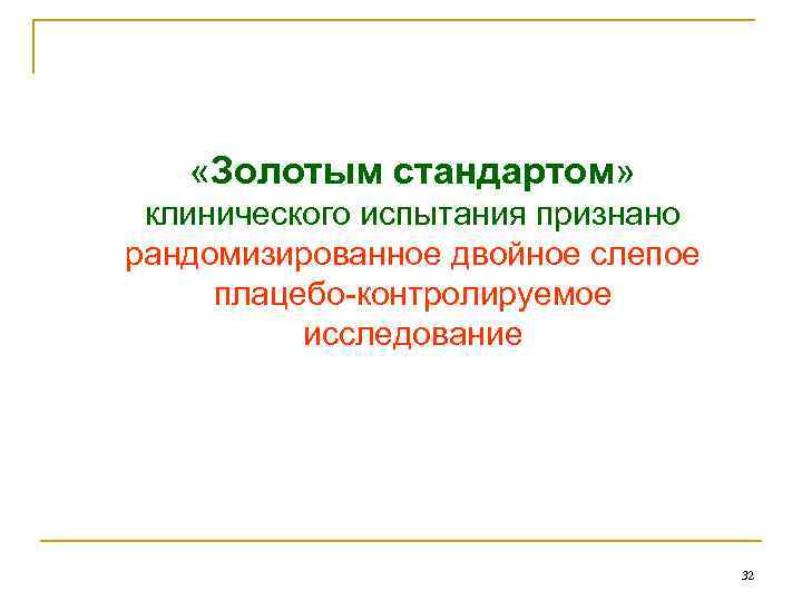  «Золотым стандартом» клинического испытания признано рандомизированное двойное слепое плацебо-контролируемое исследование 32 