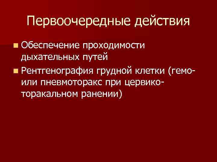 Первоочередные действия n Обеспечение проходимости дыхательных путей n Рентгенография грудной клетки (гемо- или пневмоторакс