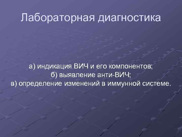Лабораторная диагностика а) индикация ВИЧ и его компонентов; б) выявление анти ВИЧ; в) определение