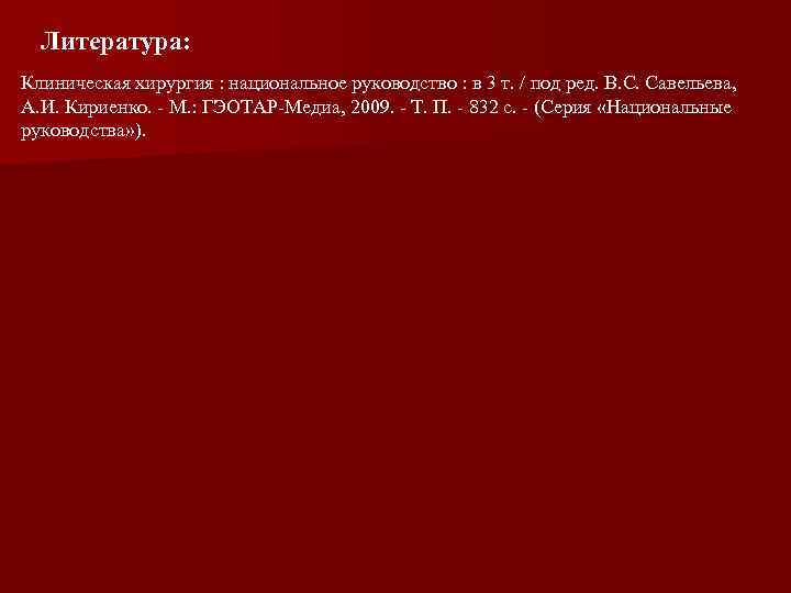 Литература: Клиническая хирургия : национальное руководство : в 3 т. / под ред. B.