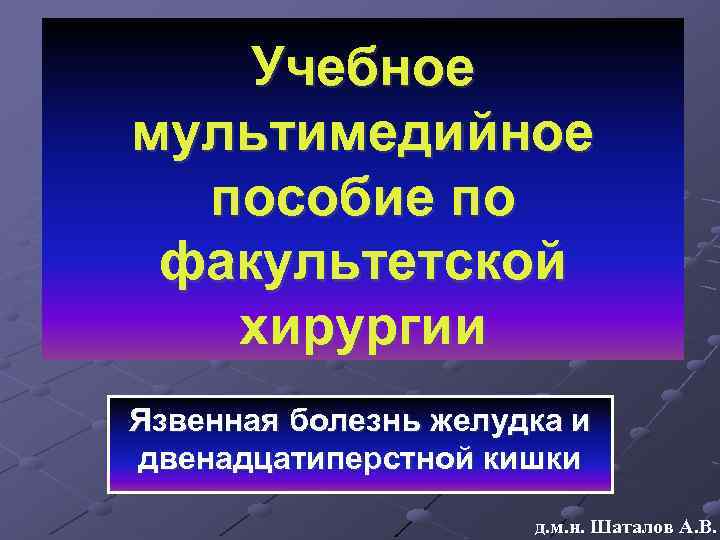 Учебное мультимедийное пособие по факультетской хирургии Язвенная болезнь желудка и двенадцатиперстной кишки д. м.