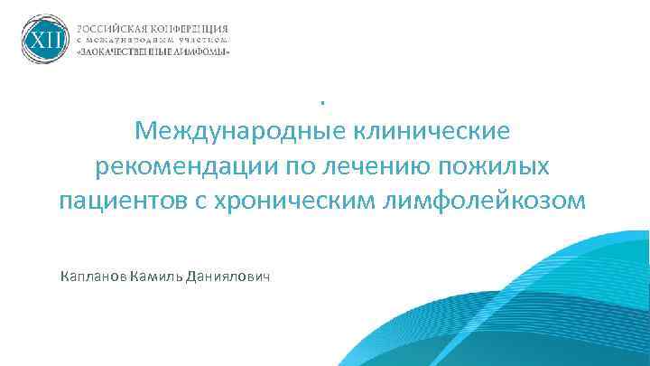 . Международные клинические рекомендации по лечению пожилых пациентов с хроническим лимфолейкозом Капланов Камиль Даниялович