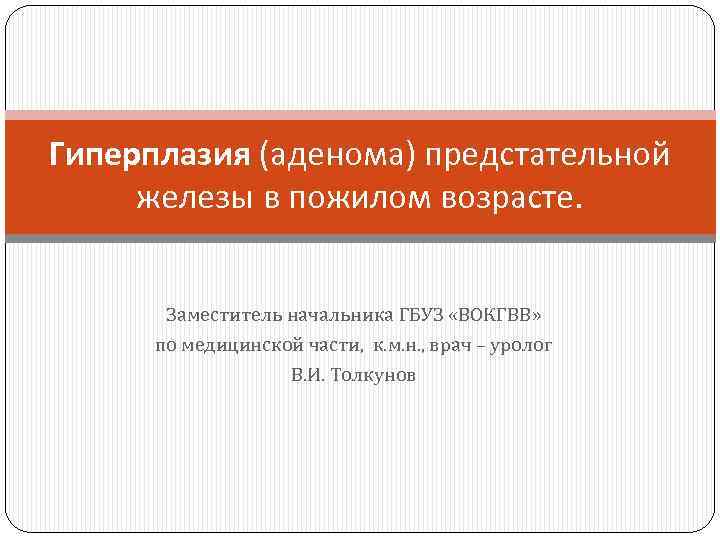 Гиперплазия (аденома) предстательной железы в пожилом возрасте. Заместитель начальника ГБУЗ «ВОКГВВ» по медицинской части,