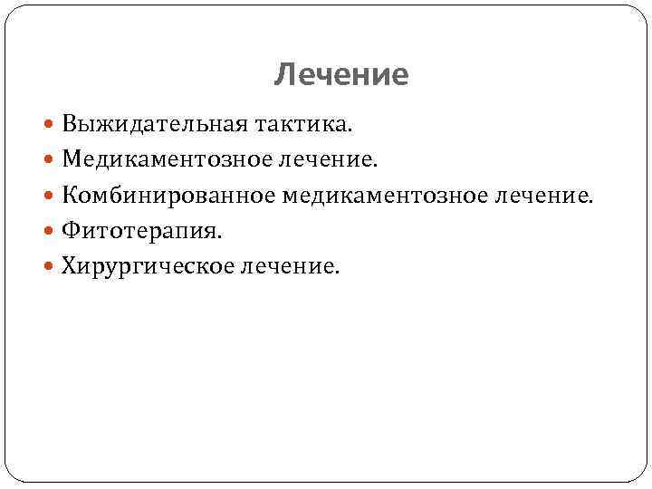 Лечение Выжидательная тактика. Медикаментозное лечение. Комбинированное медикаментозное лечение. Фитотерапия. Хирургическое лечение. 