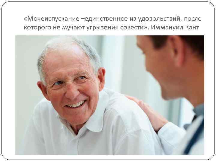 «Мочеиспускание –единственное из удовольствий, после которого не мучают угрызения совести» . Иммануил Кант