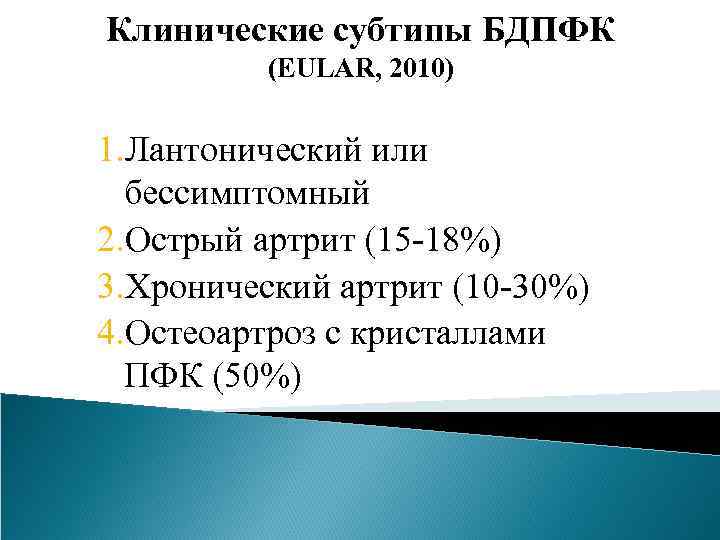 Клинические субтипы БДПФК (EULAR, 2010) 1. Лантонический или бессимптомный 2. Острый артрит (15 -18%)