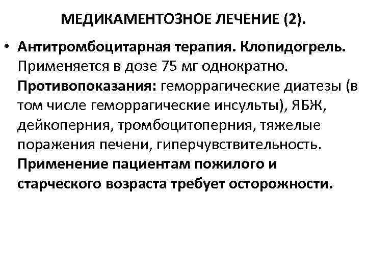 МЕДИКАМЕНТОЗНОЕ ЛЕЧЕНИЕ (2). • Антитромбоцитарная терапия. Клопидогрель. Применяется в дозе 75 мг однократно. Противопоказания: