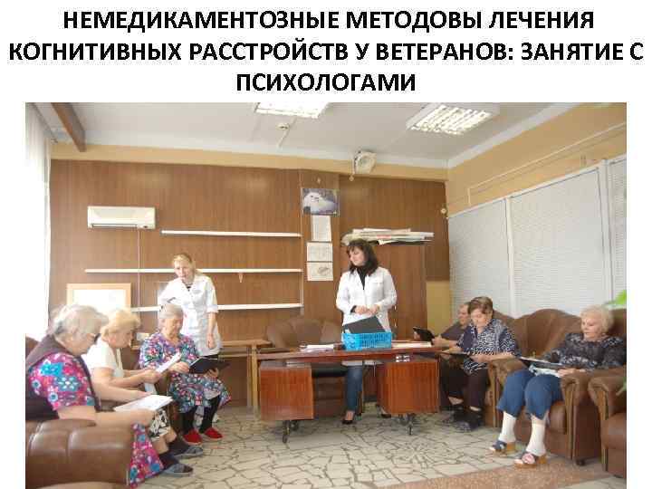 НЕМЕДИКАМЕНТОЗНЫЕ МЕТОДОВЫ ЛЕЧЕНИЯ КОГНИТИВНЫХ РАССТРОЙСТВ У ВЕТЕРАНОВ: ЗАНЯТИЕ С ПСИХОЛОГАМИ 