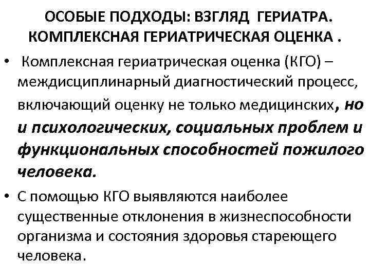 ОСОБЫЕ ПОДХОДЫ: ВЗГЛЯД ГЕРИАТРА. КОМПЛЕКСНАЯ ГЕРИАТРИЧЕСКАЯ ОЦЕНКА. • Комплексная гериатрическая оценка (КГО) – междисциплинарный