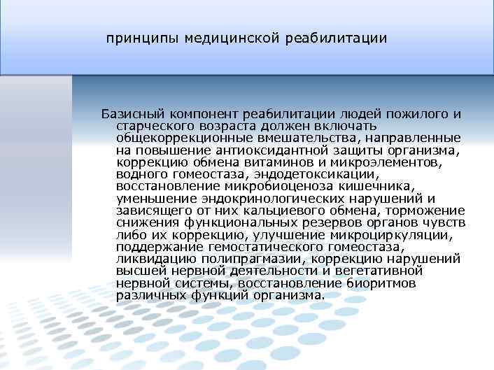 принципы медицинской реабилитации Базисный компонент реабилитации людей пожилого и старческого возраста должен включать общекоррекционные