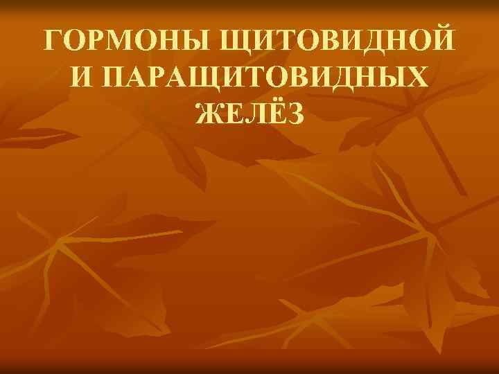 ГОРМОНЫ ЩИТОВИДНОЙ И ПАРАЩИТОВИДНЫХ ЖЕЛЁЗ 
