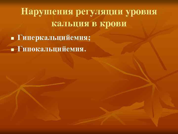 Нарушения регуляции уровня кальция в крови n n Гиперкальцийемия; Гипокальцийемия. 