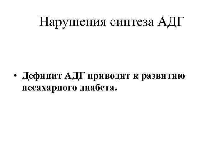 Нарушения синтеза АДГ • Дефицит АДГ приводит к развитию несахарного диабета. 