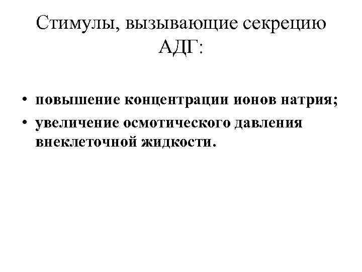 Стимулы, вызывающие секрецию АДГ: • повышение концентрации ионов натрия; • увеличение осмотического давления внеклеточной