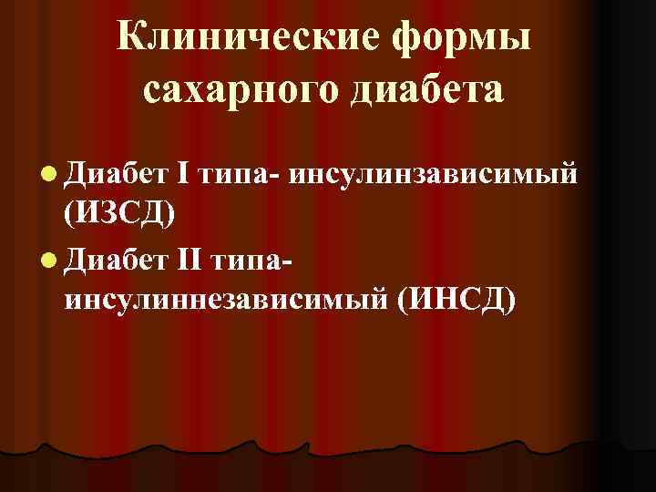 Клинические формы сахарного диабета l Диабет I типа- инсулинзависимый (ИЗСД) l Диабет II типаинсулиннезависимый