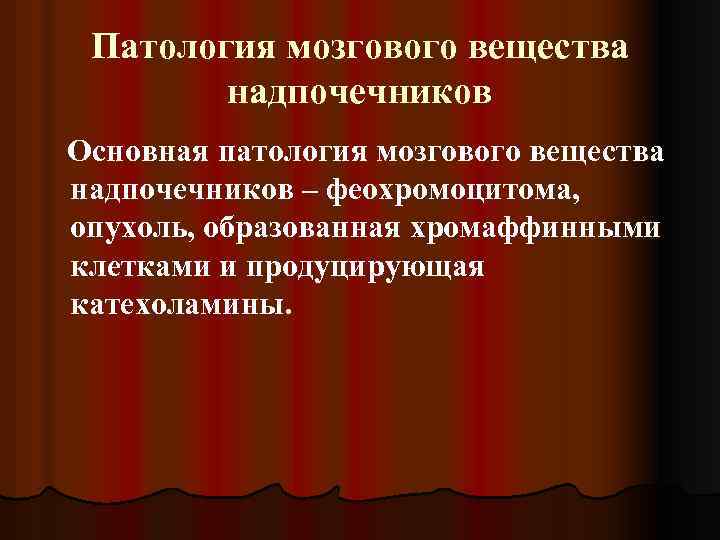 Патология мозгового вещества надпочечников Основная патология мозгового вещества надпочечников – феохромоцитома, опухоль, образованная хромаффинными