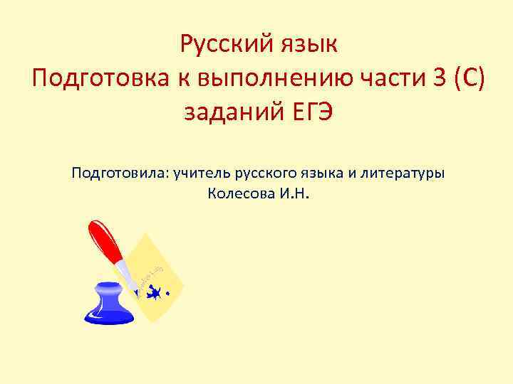 Русский язык Подготовка к выполнению части 3 (С) заданий ЕГЭ Подготовила: учитель русского языка