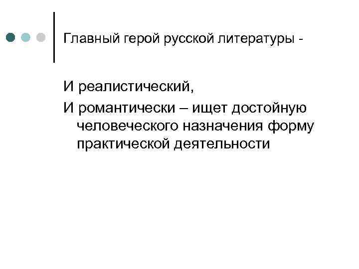 Главный герой русской литературы - И реалистический, И романтически – ищет достойную человеческого назначения