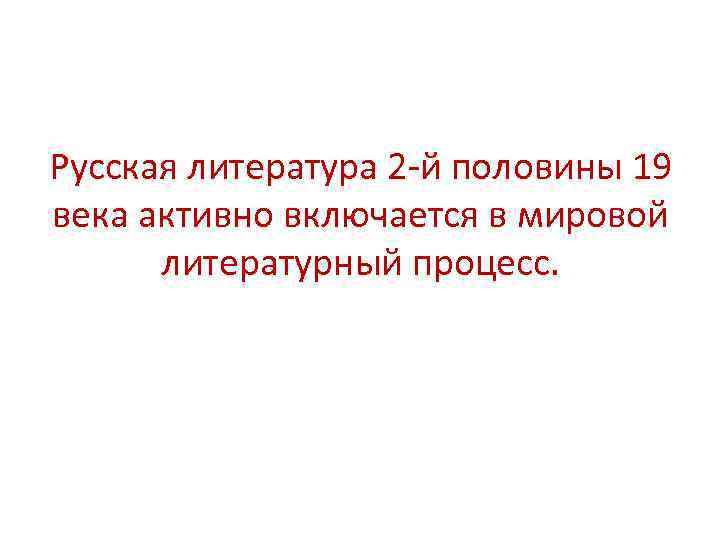 Русская литература 2 -й половины 19 века активно включается в мировой литературный процесс. 