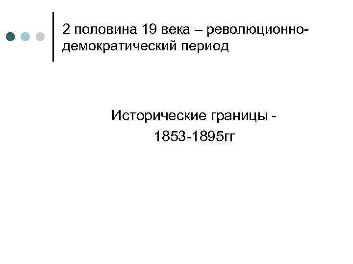 2 половина 19 века – революционнодемократический период Исторические границы 1853 -1895 гг 